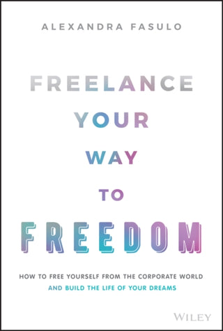 Cover image for 9781119893233 - Freelance Your Way to Freedom – How to Free Yourself from the Corporate World and Build the Life of Your Dreams