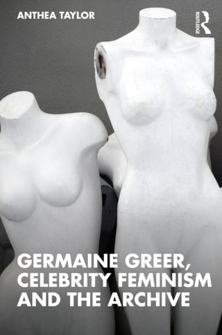 Cover image for 9781138894716 - Germaine Greer, Celebrity Feminism and the Archive
