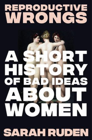 Cover image for 9781324075905 - Reproductive Wrongs – A Short History of Bad Ideas About Women