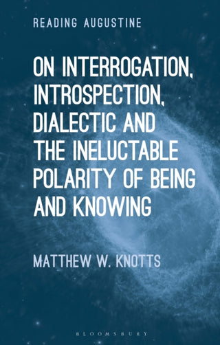 Cover image for 9781350263031 - On Interrogation, Introspection, Dialectic and the Ineluctable Polarity of Being and Knowing