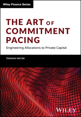 Cover image for 9781394159604 - The Art of Commitment Pacing – Engineering Allocations to Private Capital