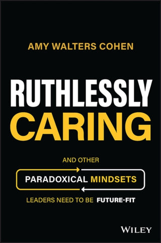 Cover image for 9781394177172 - Ruthlessly Caring – And Other Paradoxical Mindsets  Leaders Need to be Future–Fit