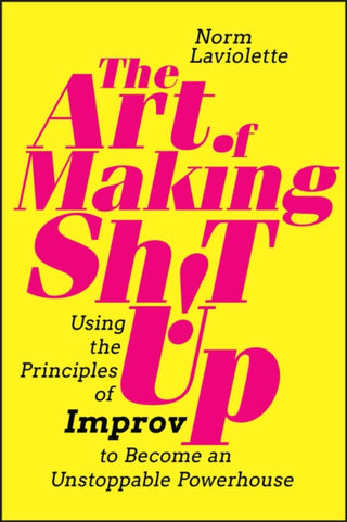 Cover image for 9781394185870 - The Art of Making Sh!t Up – Using the Principles of Improv to Become an Unstoppable Powerhouse
