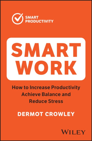 Cover image for 9781394189854 - Smart Work – How to Increase Productivity, Achieve  Balance and Reduce Stress