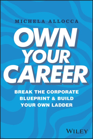 Cover image for 9781394195275 - Own Your Career – Break the Corporate Blueprint and Build Your Own Ladder