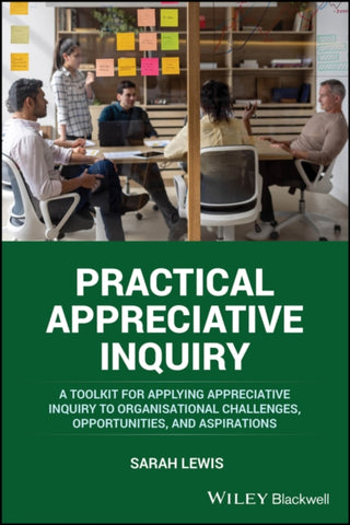 Cover image for 9781394198122 - Practical Appreciative Inquiry – A Toolkit for applying Appreciative Inquiry to Organisational Challenges, Opportunities, and Aspirations