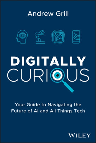 Cover image for 9781394211258 - Digitally Curious – Your Guide to Navigating the Future of AI and All Things Tech