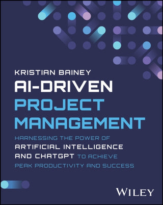 Cover image for 9781394232215 - AI–Driven Project Management – Harnessing the Power of Artificial Intelligence and ChatGPT to Achieve Peak Productivity and Success