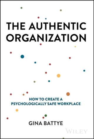 Cover image for 9781394232277 - The Authentic Organization – How to Create a Psychologically Safe Workplace