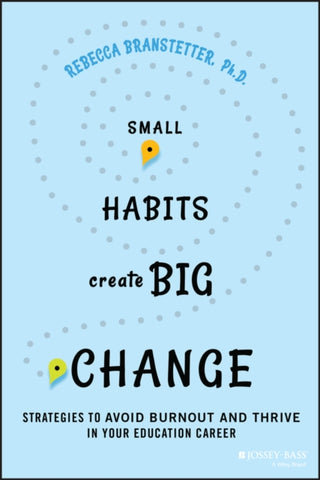 Cover image for 9781394238927 - Small Habits Create Big Change – Strategies to Avoid Burnout and Thrive in Your Education Career