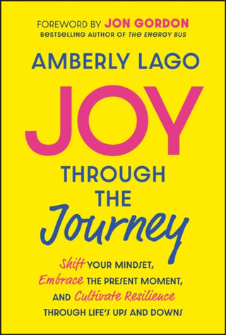Cover image for 9781394265541 - Joy Through the Journey – Shift Your Mindset, Embrace the Present Moment, and Cultivate Resilience Through Life′s Ups and Downs