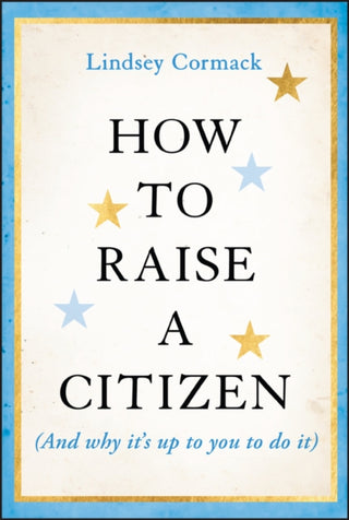 Cover image for 9781394278701 - How to Raise a Citizen (And Why It's Up to You to Do It)