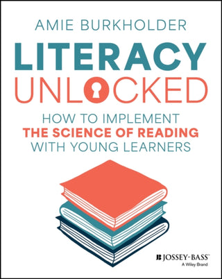 Cover image for 9781394285242 - Literacy Unlocked: How to Implement the Science of  Reading with Young Learners