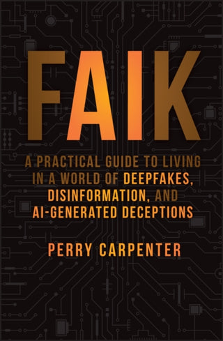 Cover image for 9781394299881 - FAIK – A Practical Guide to Living in a World of Deepfakes, Disinformation, and AI–Generated Deceptions