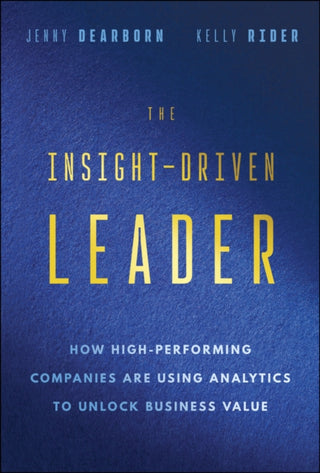 Cover image for 9781394308880 - The Insight–Driven Leader: How High–Performing Com panies are Using Analytics to Unlock Business Valu e