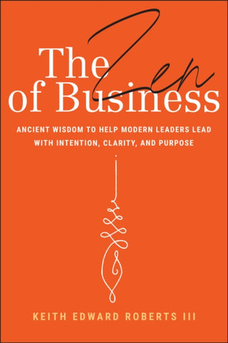 Cover image for 9781394309962 - The Zen of Business: Ancient Wisdom to Help Modern  Leaders Lead with Intention, Clarity, and Purpose