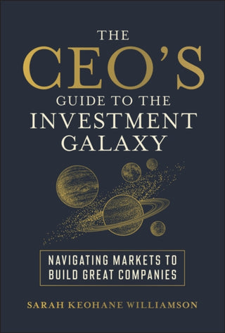 Cover image for 9781394326730 - The CEO′s Guide to the Investment Galaxy: Navigati ng Markets to Build Great Companies