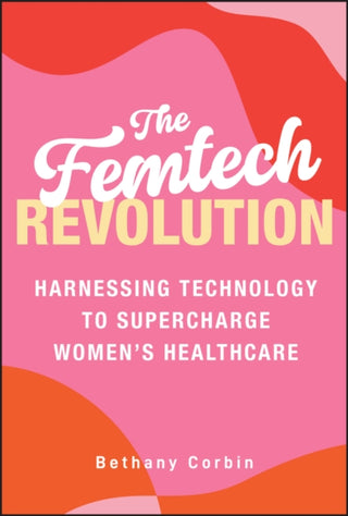 Cover image for 9781394330911 - The Femtech Revolution: Harnessing Technology to S upercharge Women′s Healthcare