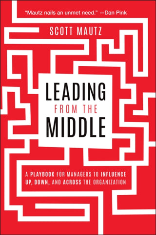 Cover image for 9781394331680 - Leading from the Middle: A Playbook for Managers t o Influence Up, Down, and Across the Organization