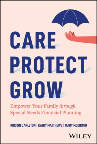 Cover image for 9781394334667 - Care, Protect, Grow: Empower Your Family Through S pecial Needs Financial Planning
