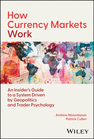 Cover image for 9781394335176 - How Currency Markets Work: Your Guide to a System Driven by Geopolitics, Central Banks, and Trader P sychology