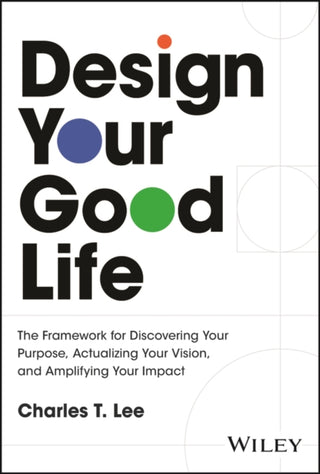Cover image for 9781394341030 - Design Your Good Life: The Framework for Discoveri ng Your Purpose, Actualizing Your Vision, and Ampl ifying Your Impact