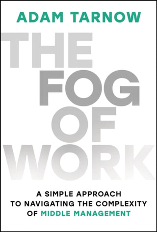 Cover image for 9781394368136 - The Fog of Work: Find Clarity in the Middle of Vol atility, Uncertainty, Complexity, and Ambiguity