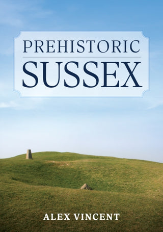 Cover image for 9781398112254 - Prehistoric Sussex