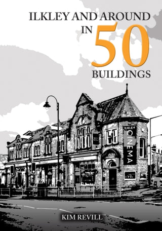 Cover image for 9781398119338 - Ilkley and Around in 50 Buildings