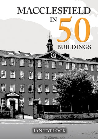 Cover image for 9781398127326 - Macclesfield in 50 Buildings