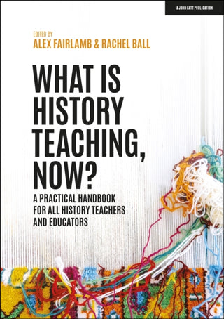 Cover image for 9781398388710 - What is History Teaching, Now? A practical handbook for all history teachers and educators