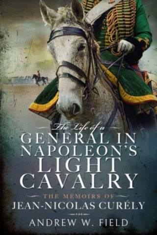 Cover image for 9781399065863 - The Life of a General in Napoleon's Light Cavalry