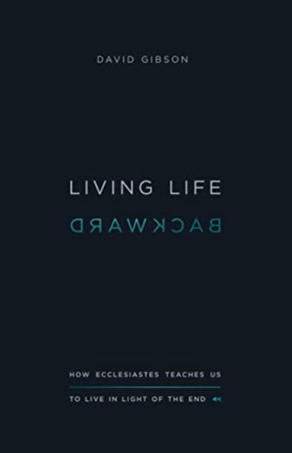 Cover image for 9781433556272 - Living Life Backward – How Ecclesiastes Teaches Us to Live in Light of the End