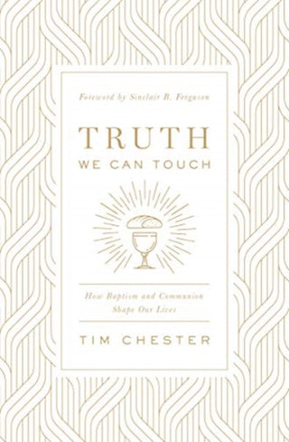 Cover image for 9781433566578 - Truth We Can Touch – How Baptism and Communion Shape Our Lives