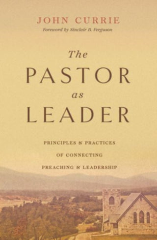 Cover image for 9781433590153 - The Pastor as Leader – Principles and Practices for Connecting Preaching and Leadership