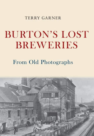 Cover image for 9781445675381 - Burton's Lost Breweries From Old Photographs