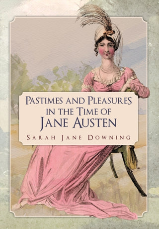 Cover image for 9781445677798 - Pastimes and Pleasures in the Time of Jane Austen