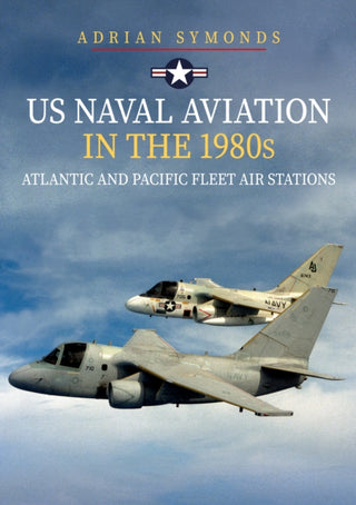 Cover image for 9781445698724 - US Naval Aviation in the 1980s: Atlantic and Pacific Fleet Air Stations
