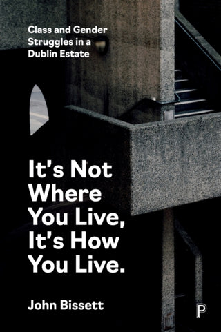Cover image for 9781447368229 - It′s Not Where You Live, It′s How You Live – Class  and Gender Struggles in a Dublin Estate