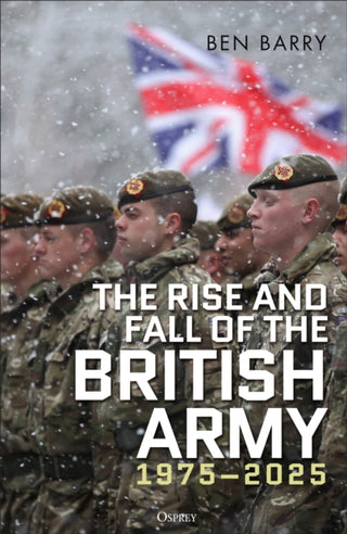 Cover image for 9781472856340 - The Rise and Fall of the British Army, 1975–2025
