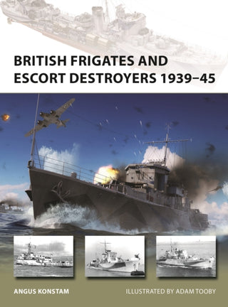 Cover image for 9781472858115 - British Frigates and Escort Destroyers 1939–45