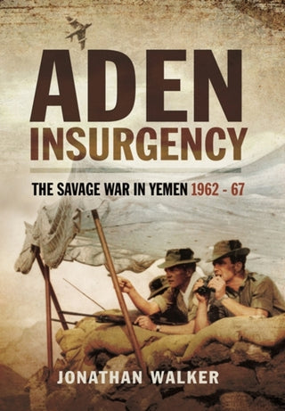 Cover image for 9781473827639 - Aden Insurgency: The Savage War in Yemen 1962-67
