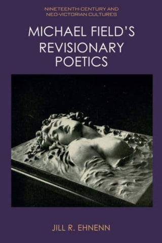 Cover image for 9781474448406 - Michael Field's Revisionary Poetics