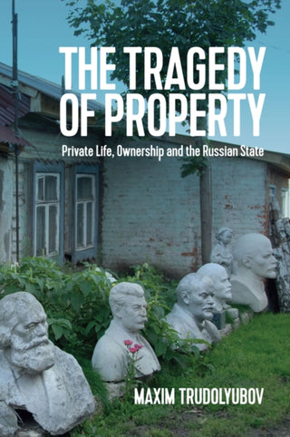Cover image for 9781509527014 - The Tragedy of Property – Private Life, Ownership and the Russian State