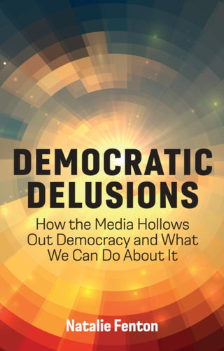 Cover image for 9781509548484 - Democratic Delusions – How the Media Hollows Out Democracy and What We Can Do About It