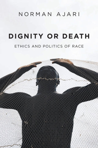 Cover image for 9781509548668 - Dignity or Death – Ethics and Politics of Race