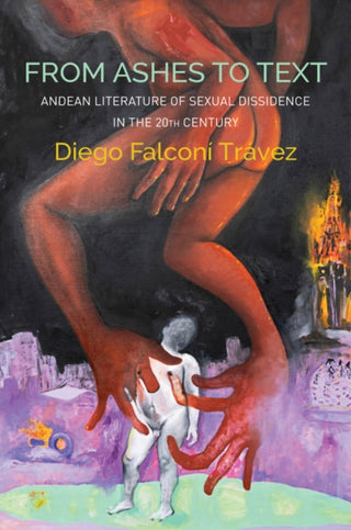 Cover image for 9781509550166 - From Ashes to Text – Andean Literature of Sexual Dissidence in the 20th Century