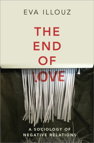 Cover image for 9781509550258 - The End of Love – A Sociology of Negative Relations