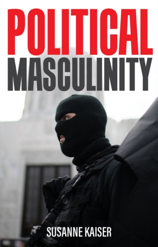 Cover image for 9781509550814 - Political Masculinity: How Incels, Fundamentalists  and Authoritarians Mobilise for Patriarchy