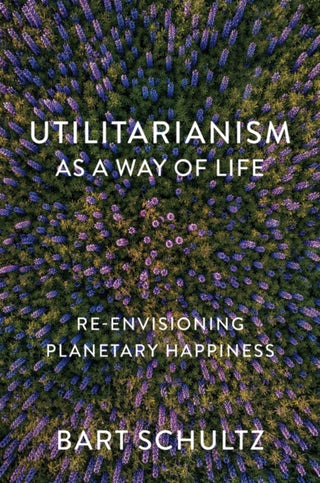 Cover image for 9781509552276 - Utilitarianism as a Way of Life – Re–envisioning Planetary Happiness